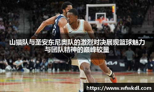 山猫队与圣安东尼奥队的激烈对决展现篮球魅力与团队精神的巅峰较量