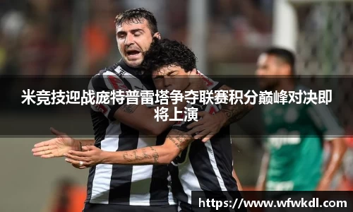 米竞技迎战庞特普雷塔争夺联赛积分巅峰对决即将上演