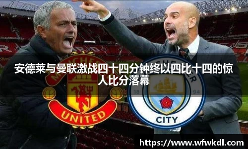 安德莱与曼联激战四十四分钟终以四比十四的惊人比分落幕